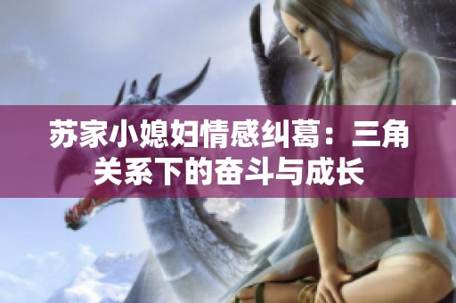 蘇家小媳婦情感糾葛：三角關系下的奮斗與成長