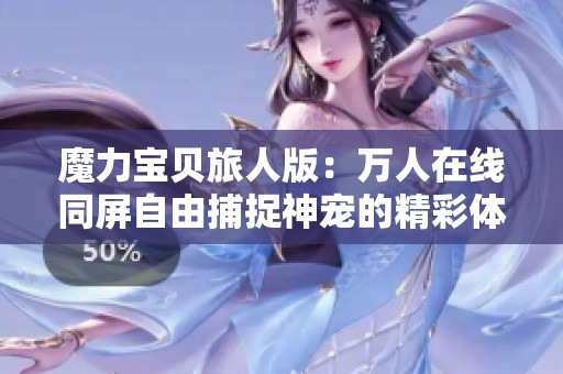 魔力寶貝旅人版：萬人在線同屏自由捕捉神寵的精彩體驗