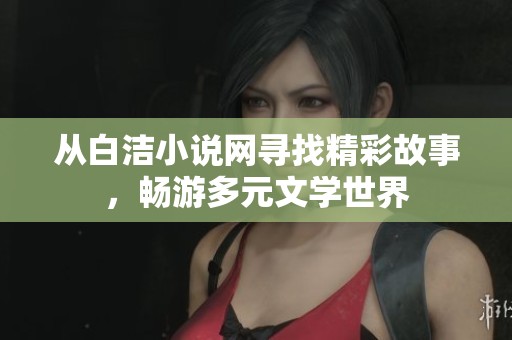 從白潔小說網尋找精彩故事，暢游多元文學世界