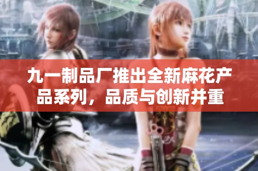 九一制品廠推出全新麻花產品系列，品質與創新并重