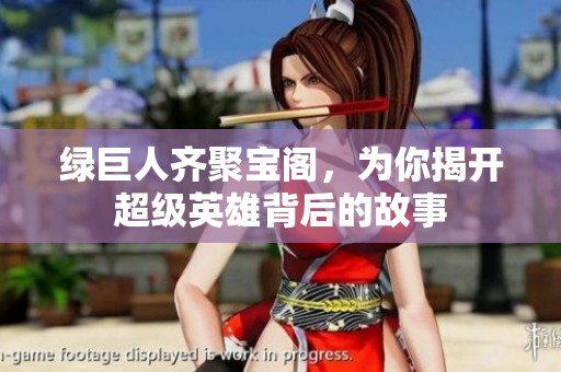 綠巨人齊聚寶閣，為你揭開超級英雄背后的故事