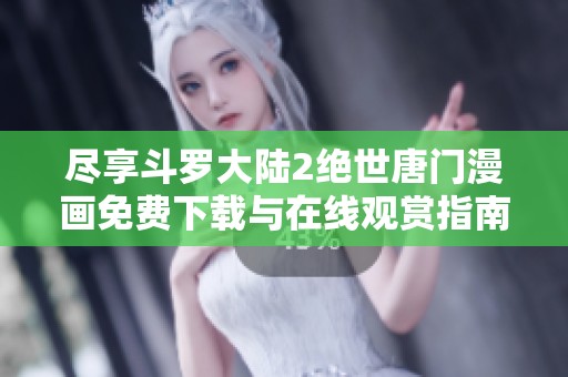 盡享斗羅大陸2絕世唐門漫畫免費下載與在線觀賞指南