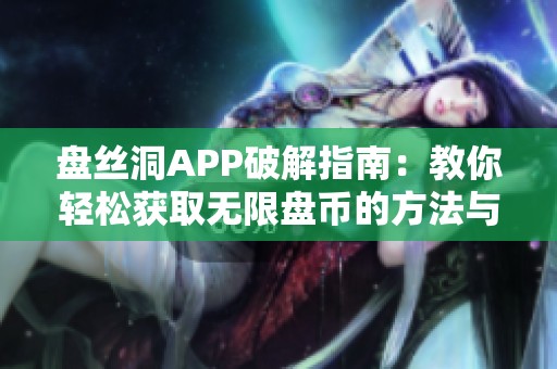 盤絲洞APP破解指南：教你輕松獲取無限盤幣的方法與技巧