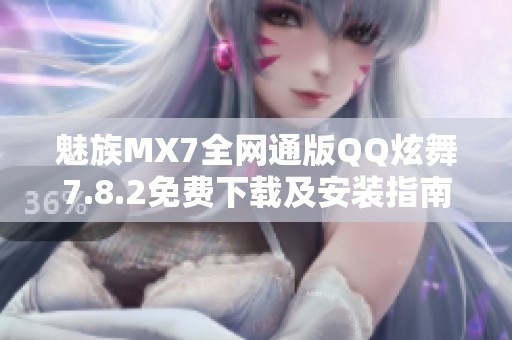 魅族MX7全網通版QQ炫舞7.8.2免費下載及安裝指南