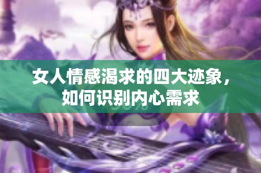 女人情感渴求的四大跡象，如何識別內心需求