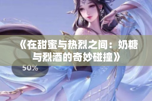 《在甜蜜與熱烈之間：奶糖與烈酒的奇妙碰撞》