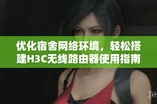 優化宿舍網絡環境，輕松搭建H3C無線路由器使用指南