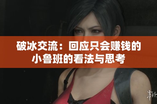 破冰交流：回應(yīng)只會賺錢的小魯班的看法與思考