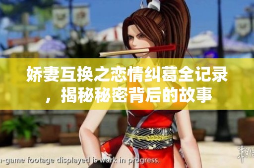 嬌妻互換之戀情糾葛全記錄，揭秘秘密背后的故事