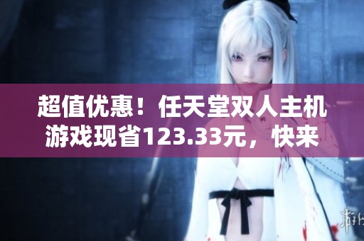超值優惠！任天堂雙人主機游戲現省123.33元，快來體驗！