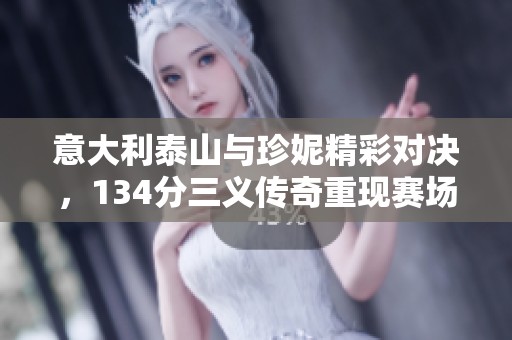 意大利泰山與珍妮精彩對決，134分三義傳奇重現賽場