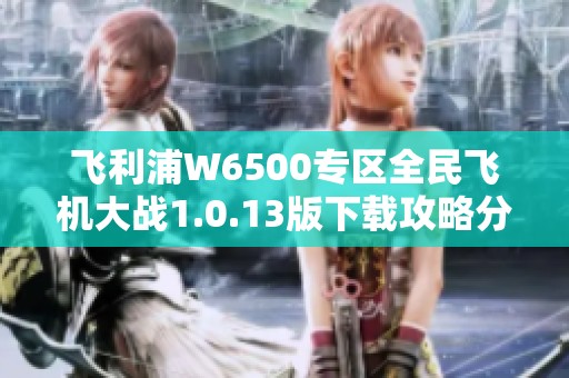 飛利浦W6500專區全民飛機大戰1.0.13版下載攻略分享