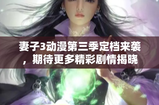 妻子3動漫第三季定檔來襲，期待更多精彩劇情揭曉