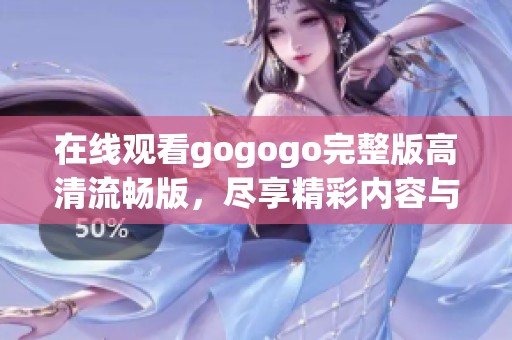 在線觀看gogogo完整版高清流暢版，盡享精彩內容與視聽盛宴