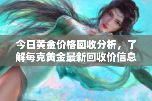 今日黃金價(jià)格回收分析，了解每克黃金最新回收價(jià)信息