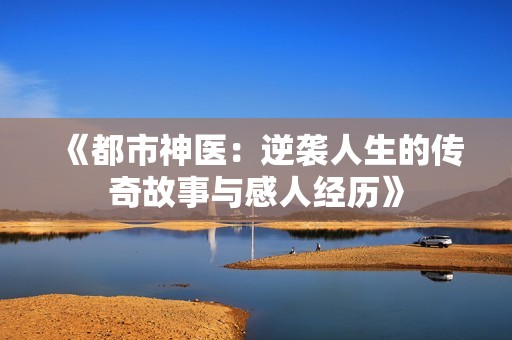 《都市神醫(yī)：逆襲人生的傳奇故事與感人經(jīng)歷》