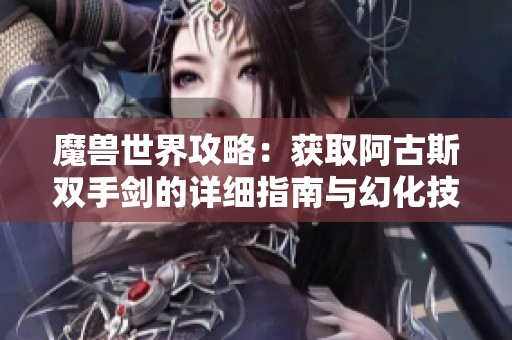 魔獸世界攻略：獲取阿古斯雙手劍的詳細(xì)指南與幻化技巧