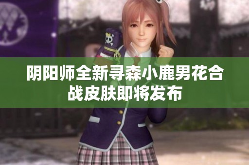 陰陽師全新尋森小鹿男花合戰皮膚即將發布