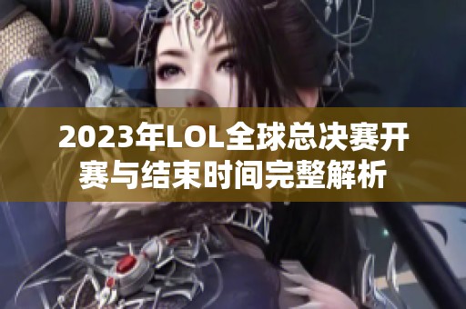 2023年LOL全球總決賽開賽與結束時間完整解析