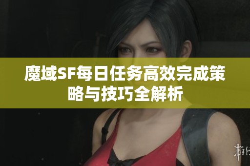 魔域SF每日任務高效完成策略與技巧全解析