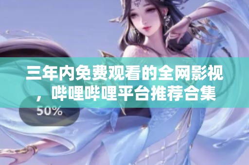 三年內免費觀看的全網影視，嗶哩嗶哩平臺推薦合集