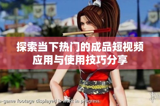 探索當(dāng)下熱門的成品短視頻應(yīng)用與使用技巧分享