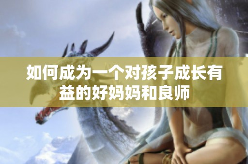 如何成為一個對孩子成長有益的好媽媽和良師