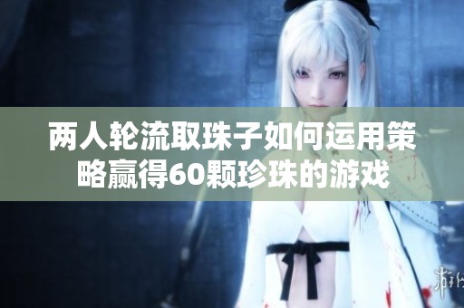 兩人輪流取珠子如何運用策略贏得60顆珍珠的游戲
