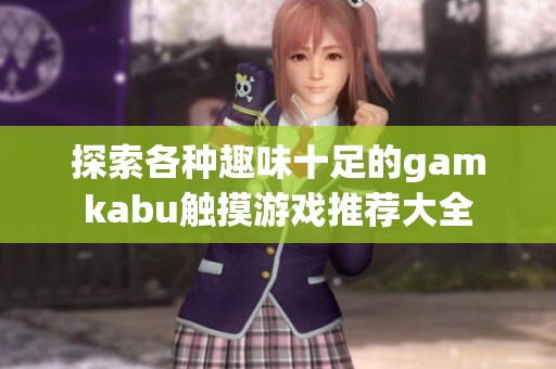 探索各種趣味十足的gamkabu觸摸游戲推薦大全
