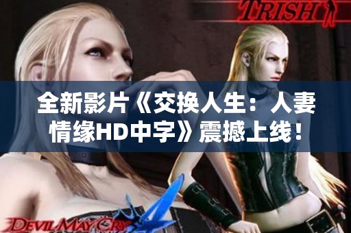 全新影片《交換人生：人妻情緣HD中字》震撼上線！