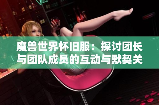 魔獸世界懷舊服：探討團長與團隊成員的互動與默契關系