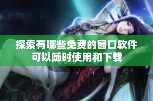 探索有哪些免費的窗口軟件可以隨時使用和下載