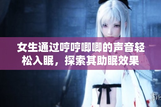 女生通過哼哼唧唧的聲音輕松入眠，探索其助眠效果