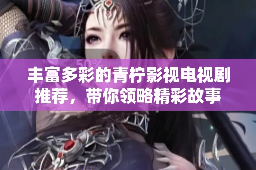 豐富多彩的青檸影視電視劇推薦，帶你領(lǐng)略精彩故事