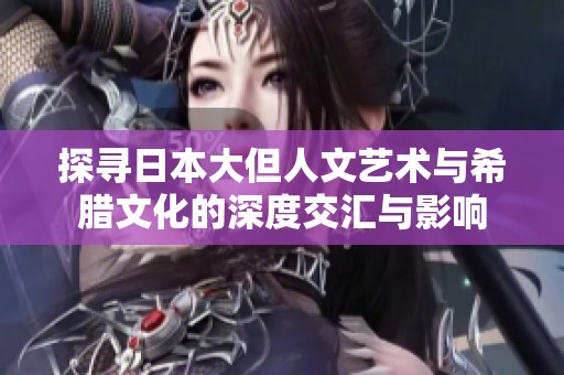 探尋日本大但人文藝術(shù)與希臘文化的深度交匯與影響