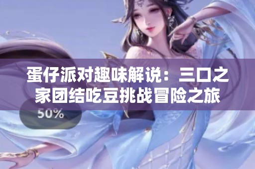 蛋仔派對(duì)趣味解說(shuō)：三口之家團(tuán)結(jié)吃豆挑戰(zhàn)冒險(xiǎn)之旅