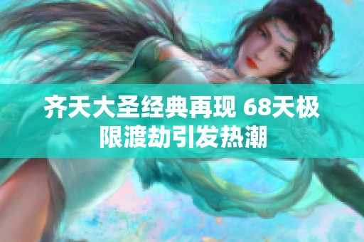 齊天大圣經典再現 68天極限渡劫引發(fā)熱潮
