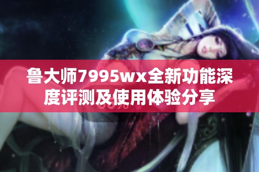 魯大師7995wx全新功能深度評測及使用體驗分享