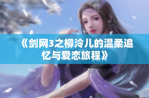 《劍網(wǎng)3之柳泠兒的溫柔追憶與愛戀旅程》