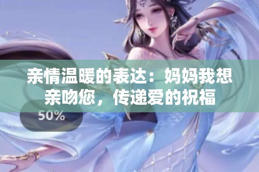 親情溫暖的表達：媽媽我想親吻您，傳遞愛的祝福