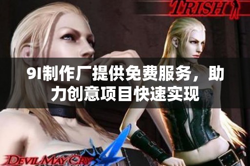 9I制作廠提供免費(fèi)服務(wù)，助力創(chuàng)意項(xiàng)目快速實(shí)現(xiàn)