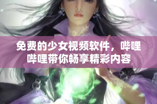 免費的少女視頻軟件，嗶哩嗶哩帶你暢享精彩內容