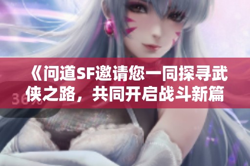 《問道SF邀請(qǐng)您一同探尋武俠之路，共同開啟戰(zhàn)斗新篇章》