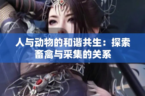 人與動物的和諧共生：探索畜禽與采集的關系