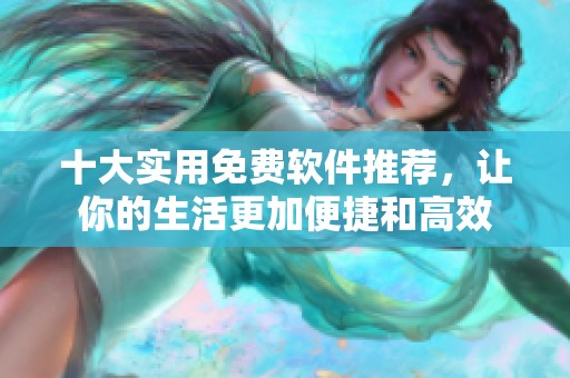 十大實用免費軟件推薦，讓你的生活更加便捷和高效
