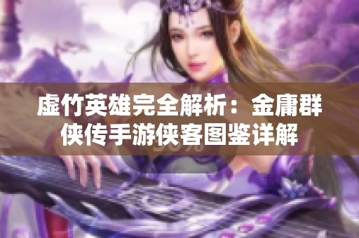 虛竹英雄完全解析：金庸群俠傳手游俠客圖鑒詳解