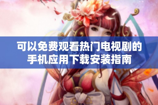 可以免費觀看熱門電視劇的手機應用下載安裝指南