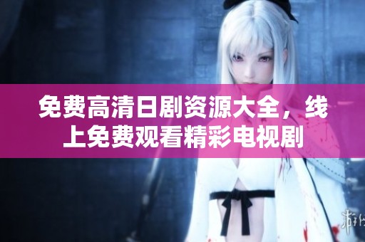 免費高清日劇資源大全，線上免費觀看精彩電視劇