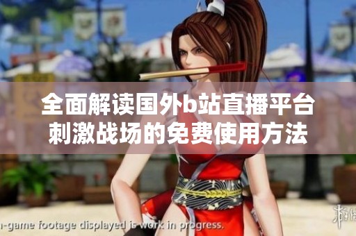 全面解讀國外b站直播平臺刺激戰場的免費使用方法