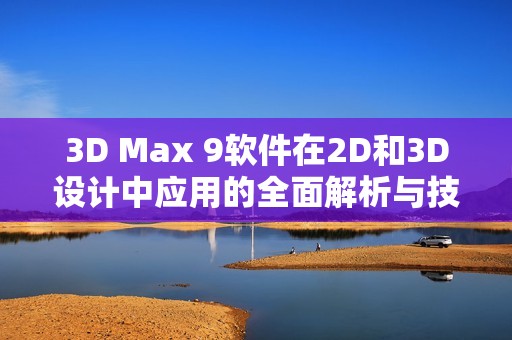 3D Max 9軟件在2D和3D設計中應用的全面解析與技巧分享